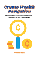 Crypto Wealth Navigation: Cryptocurrency investment fundamentals: building wealth in the digital age