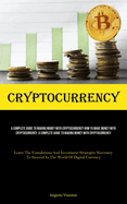 Cryptocurrency: A Complete Guide To Making Money With Cryptocurrency How To Make Money With Cryptocurrency: A Complete Guide To Making Money With Cryptocurrency (Learn The Foundations And Investment Strategies Necessary To Succeed In The World Of...