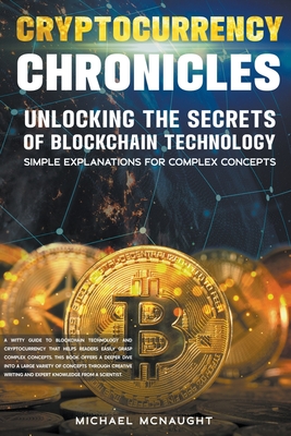 Cryptocurrency Chronicles: Unlocking The Secrets Of Blockchain Technology - McNaught, Michael