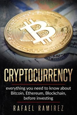 Cryptocurrency: Everything you need to know about Bitcoin, Ethereum, Blockchain, - Ramirez, Rafael