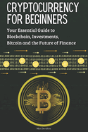 Cryptocurrency for Beginners: Your Essential Guide to Blockchain, Investments, Bitcoin and the Future of Finance