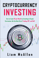 Cryptocurrency Investing: Earn at Least 2K per Month by Investing in Crypto Currencies, Get the Most Out of Trading, NFT, and DeFi