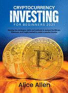 Cryptocurrency Investing for Beginners 2021: Develop the strategies, skills and methods to analyze the Bitcoin, Ethereum, and Crypto market to create a passive income