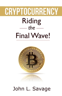 Cryptocurrency: Riding the Final Wave! - Savage, John