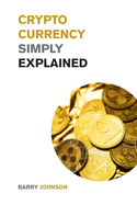 Cryptocurrency Simply Explained!: The Only Investing Guide You Need to Master the World of Bitcoin and Blockchain - Discover the Secrets to Crypto Projects Like ADA, DOT, XRM, XRP and Flare!