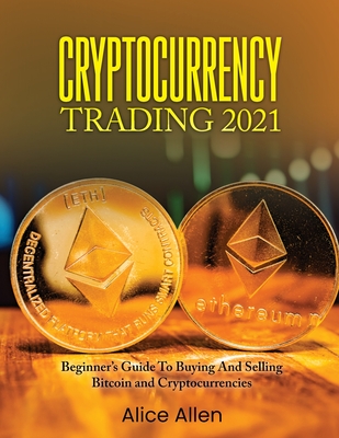 Cryptocurrency Trading 2021: Beginner's Guide To Buying And Selling Bitcoin and Cryptocurrencies - Alice Allen