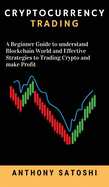 Cryptocurrency Trading: A Beginner Guide to understand Blockchain World and Effective Strategies to Trading Crypto and make Profit