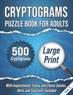 Cryptograms Puzzle Book For Adults: 500 Large Print Cryptograms With Inspirational, Funny and Clever Quotes. Hints and Solutions Included. Volume 1