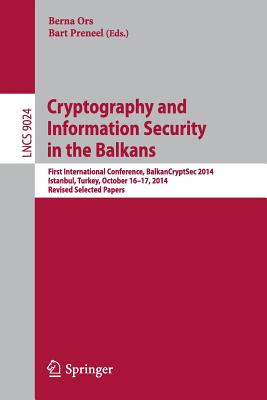 Cryptography and Information Security in the Balkans: First International Conference, Balkancryptsec 2014, Istanbul, Turkey, October 16-17, 2014, Revised Selected Papers - Ors, Berna (Editor), and Preneel, Bart (Editor)