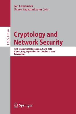 Cryptology and Network Security: 17th International Conference, CANS 2018, Naples, Italy, September 30 - October 3, 2018, Proceedings - Camenisch, Jan (Editor), and Papadimitratos, Panos (Editor)