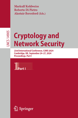 Cryptology and Network Security: 23rd International Conference, Cans 2024, Cambridge, Uk, September 24-27, 2024, Proceedings, Part I - Kohlweiss, Markulf (Editor), and Di Pietro, Roberto (Editor), and Beresford, Alastair (Editor)