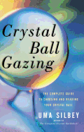 Crystal Ball Gazing: The Complete Guide to Choosing and Reading Your Crystal Ball