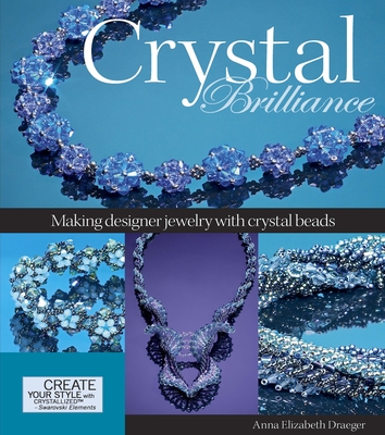 Crystal Brilliance: Making Designer Jewelry with Crystal Beads - Draeger, Anna Elizabeth