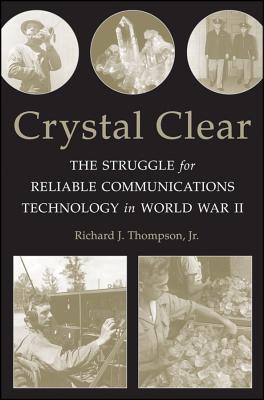 Crystal Clear: The Struggle for Reliable Communications Technology in World War II - Thompson, Richard J