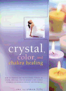 Crystal, Color and Chakra Healing: How to Harness the Transforming Powers of Color, Crystals and Your Body's Own Subtle Energies to Increase Health and Wellbeing