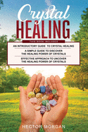 Crystal Healing: 3 in 1: Introductory Guide+ Simple Guide + Effective approach to uncover the healing power of Crystals