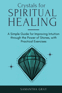 Crystal Healing in Practice 2021: A Beginners' Guide to the Power of Stones, Tarot Reading, Enneagrams, and Numerology. Develop your Intuition and Unlock the Power of Symbolism