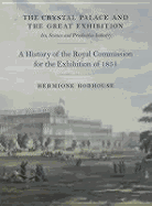Crystal Palace and the Great Exhibition: Science, Art and Productive Industry: The History of the Royal Commission for the Exhibition of 1851