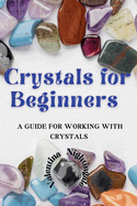 Crystals for Beginners: A Guide for Working With Crystals