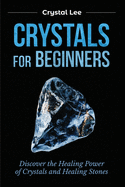 Crystals for Beginners: Discover the Healing Power of Crystals and Healing Stones