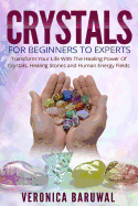 Crystals: For Beginners to Experts - Transform Your Life with the Healing Power of Crystals, Healing Stones and Human Energy Fields