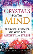 Crystals For The Mind: 27 Crystals, Stones, and Gems for Anxiety and Stress