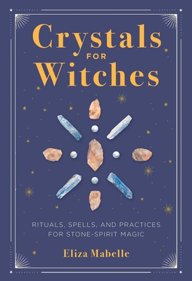 Crystals for Witches: Rituals, Spells, and Practices for Stone Spirit Magic - Mabelle, Eliza