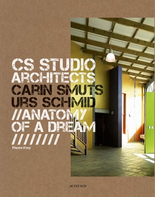 CS Studio Architects: Carin Smuts, Urs Schmid: Anatomy of a Dream - Cs Studio Architects, and Frey, Pierre (Text by)