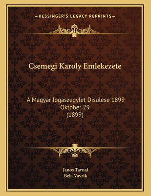 Csemegi Karoly Emlekezete: A Magyar Jogaszegylet Disulese 1899 Oktober 29 (1899) - Tarnai, Janos, and Vavrik, Bela