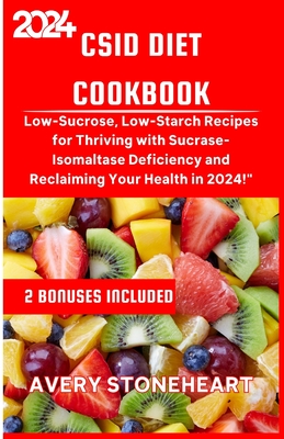 Csid Diet Cookbook: Low-Sucrose, Low-Starch Recipes for Thriving with Sucrase-Isomaltase Deficiency and Reclaiming Your Health in 2024 - Stoneheart, Avery