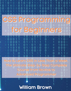 CSS Programming for Beginners: How to Learn CSS in Less Than a Week. The Ultimate Step-by-Step Complete Course from Novice to Advanced Programmer