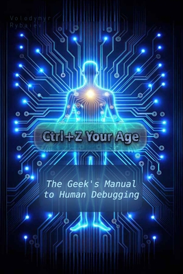 Ctrl+Z Your Age: The Geek's Manual to Human Debugging - Rybaiev, Volodymyr