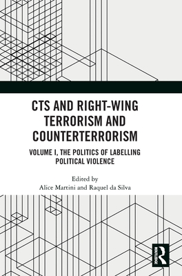 Cts and Right-Wing Terrorism and Counterterrorism: Volume I, the Politics of Labelling Political Violence - Martini, Alice (Editor), and Da Silva, Raquel (Editor)