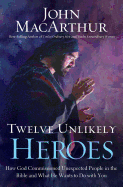 CU Twelve Unlikely Heroes: How God Commissioned Unexpected People in the Bible and What He Wants to Do with You