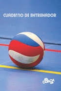 Cuaderno de Entrenador: Lleva Un Registro Detallado de Los Entrenamientos Y de Los Partidos de Tu Equipo de Voleibol Masculino O Femenino - Incluye Calendario Anual Y Diagramas de Pista Para Disear Tus Tcticas de Juego. Voley.