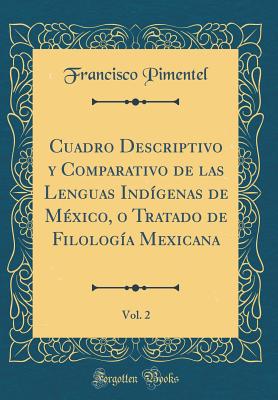 Cuadro Descriptivo Y Comparativo de Las Lenguas Indgenas de Mxico, O Tratado de Filologa Mexicana, Vol. 2 (Classic Reprint) - Pimentel, Francisco