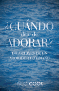 Cuando Dejo de Adorar?: Diez Claves de Un Adorador Cotidiano