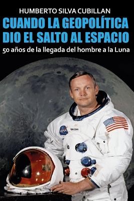 Cuando la geopoltica dio el salto al espacio: 50 aos de la llegada del hombre a la Luna - Nadal, Oriol Serra (Editor), and Silva Cubillan, Humberto