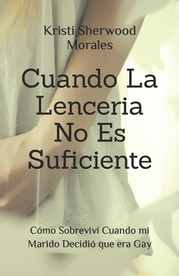 Cuando La Lenceria No Es Suficiente: C?mo Sobreviv? Cuando mi Marido Decidi? que era Gay - Sherwood Morales, Kristi