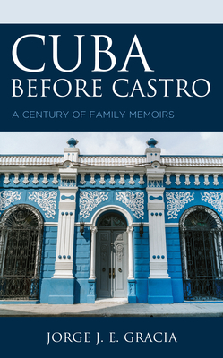 Cuba Before Castro: A Century of Family Memoirs - Gracia, Jorge J E