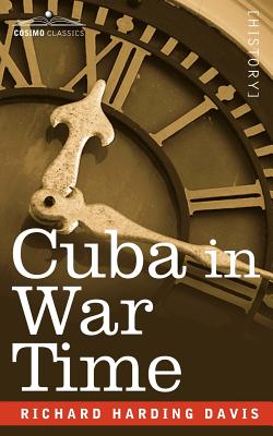 Cuba in War Time - David, Richard Harding, and Davis, Richard Harding, and Richard Harding Davis