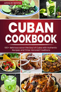 Cuban Cookbook: 100+ delicious savor the Soul of Cuba with Authentic Recipes and Time-Honored Traditions
