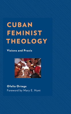 Cuban Feminist Theology: Visions and Praxis - Ortega, Ofelia, and Hunt, Mary E (Foreword by)