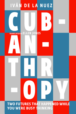 Cubanthropy: Two Futures That Happened While You Were Busy Thinking - de la Nuez, Ivn, and Jones, Ellen (Translated by)