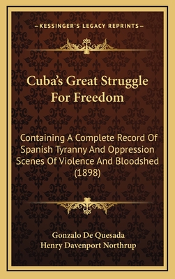 Cuba's Great Struggle for Freedom: Containing a Complete Record of Spanish Tyranny and Oppression Scenes of Violence and Bloodshed (1898) - de Quesada, Gonzalo, and Northrup, Henry Davenport