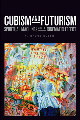 Cubism and Futurism: Spiritual Machines and the Cinematic Effect - Elder, R. Bruce