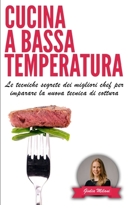 Cucina a Bassa Temperatura: Le tecniche segrete dei migliori chef per imparare la nuova tecnica di cottura - Milani, Giulia