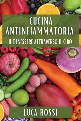 Cucina Antinfiammatoria: Il Benessere Attraverso il Cibo - Rossi, Luca