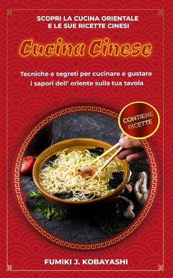 Cucina Cinese: Scopri la cucina orientale e le sue ricette cinesi Tecniche e segreti per cucinare e gustare i sapori dell' oriente sulla tua tavola - Kobayashi, Fumiki J