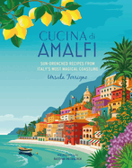 Cucina Di Amalfi: Sun-Drenched Recipes from Southern Italy's Most Magical Coastline